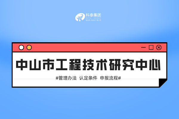 中山市工程技术中心认定管理办法、申报条件、申报流程！