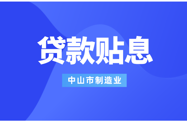 2022年中山市制造业数字化智能化转型银行贷款贴息工作(条件、补助标准)