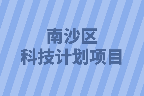 2022年南沙区重点领域科技计划项目申报(条件、好处、时间)