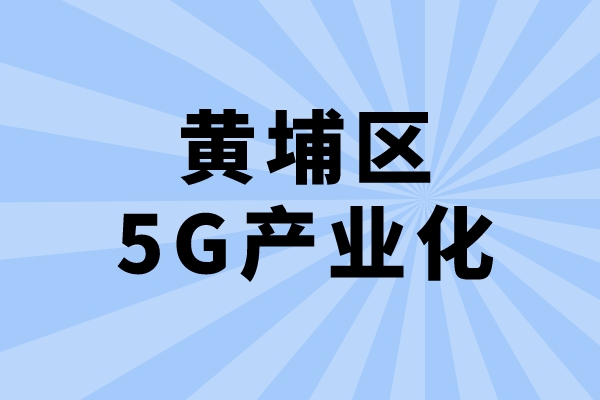 2022年广州市黄埔区促进5G产业化发展办法兑现工作(申报时间、条件、奖励)