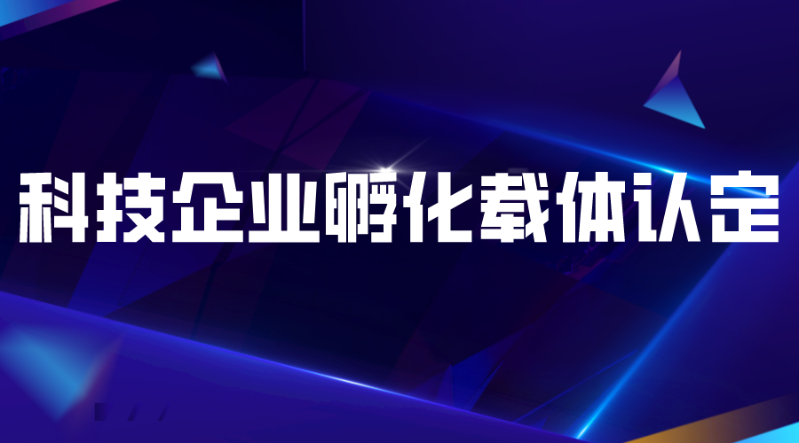 2022年度广东省级科技企业孵化载体认定工作的通知(申报对象、条件、时间)