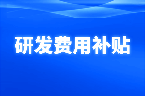 南沙区2021年企业研发费用补贴申报条件、奖励标准