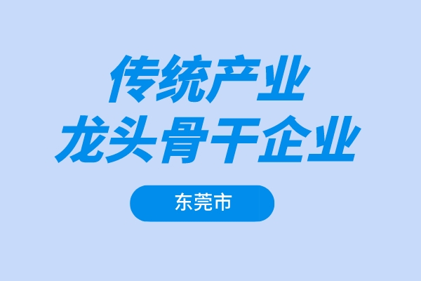 东莞市2022年传统产业龙头骨干企业增长奖励项目申报(条件、奖励、时间)