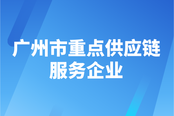 2022年度广州市重点供应链服务企业申报时间、认定条件